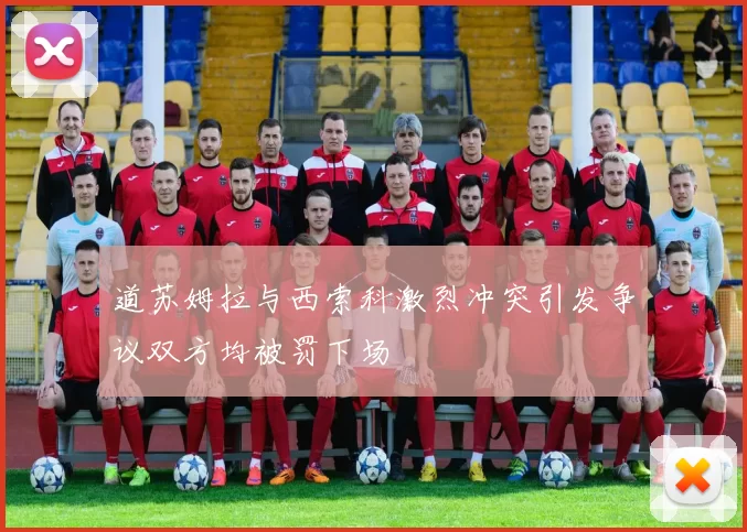 道苏姆拉与西索科激烈冲突引发争议双方均被罚下场