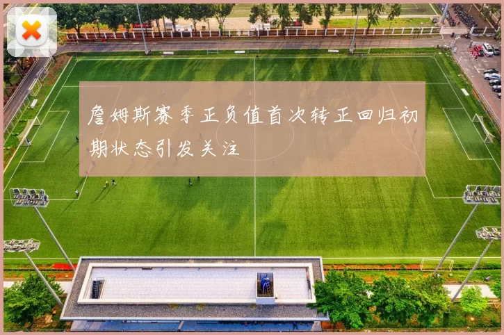 詹姆斯赛季正负值首次转正回归初期状态引发关注
