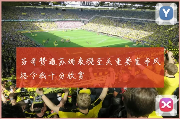 芬奇赞道苏姆表现至关重要直率风格令我十分欣赏