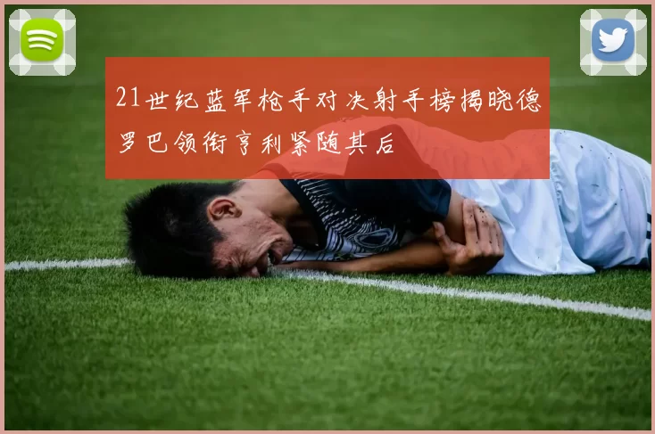 21世纪蓝军枪手对决射手榜揭晓德罗巴领衔亨利紧随其后
