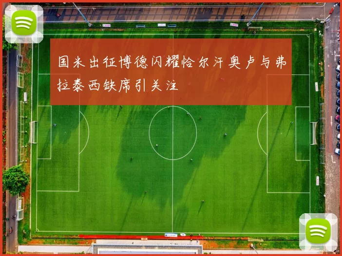 国米出征博德闪耀恰尔汗奥卢与弗拉泰西缺席引关注