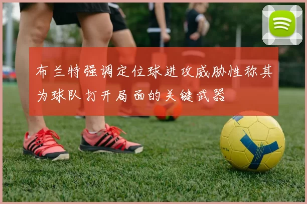布兰特强调定位球进攻威胁性称其为球队打开局面的关键武器