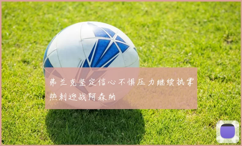 弗兰克坚定信心不惧压力继续执掌热刺迎战阿森纳