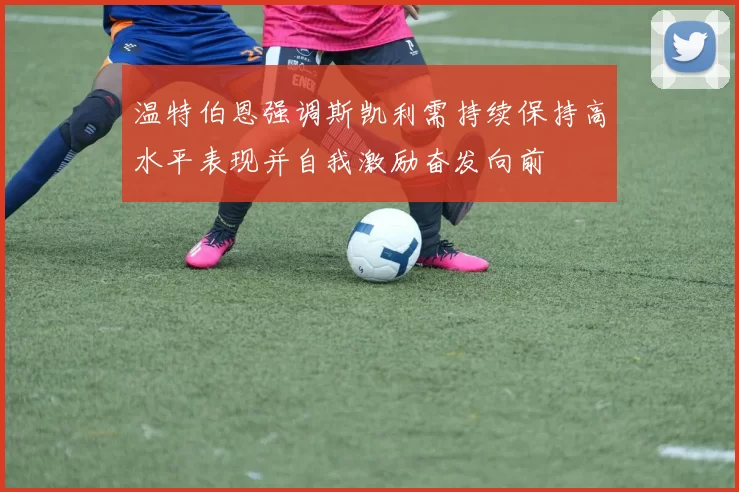 温特伯恩强调斯凯利需持续保持高水平表现并自我激励奋发向前