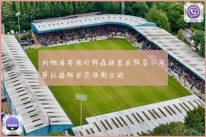 利物浦客场对阵森林首发阵容公布萨拉赫维尔茨领衔出战
