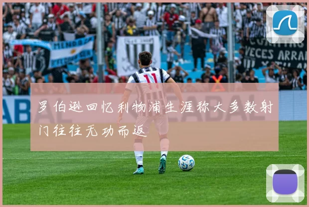 罗伯逊回忆利物浦生涯称大多数射门往往无功而返