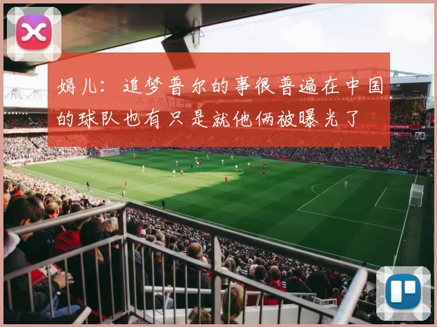 娟儿：追梦普尔的事很普遍在中国的球队也有只是就他俩被曝光了