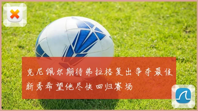 克尼佩尔期待弗拉格复出争夺最佳新秀希望他尽快回归赛场