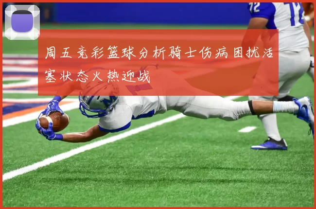 周五竞彩篮球分析骑士伤病困扰活塞状态火热迎战